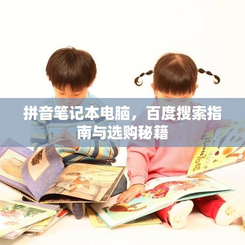 拼音笔记本电脑，百度搜索指南与选购秘籍