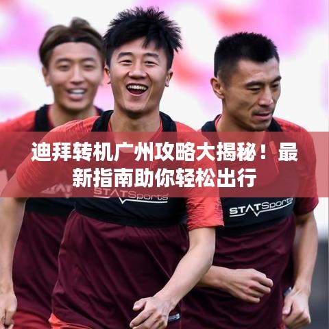 迪拜转机广州攻略大揭秘！最新指南助你轻松出行