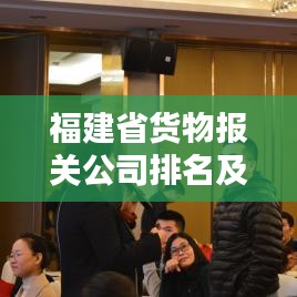 福建省货物报关公司排名及影响力解析
