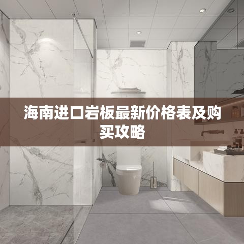 海南进口岩板最新价格表及购买攻略