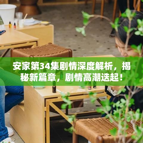 安家第34集剧情深度解析,揭秘新篇章,剧情高潮迭起!