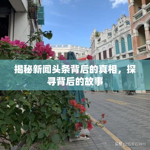 揭秘新闻头条背后的真相，探寻背后的故事