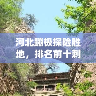 河北蹦极探险胜地,排名前十刺激体验不容错过!