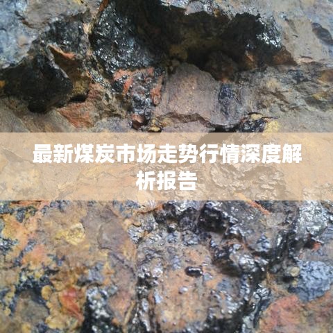最新煤炭市场走势行情深度解析报告