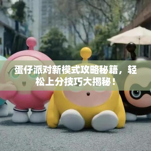 蛋仔派对新模式攻略秘籍,轻松上分技巧大揭秘!