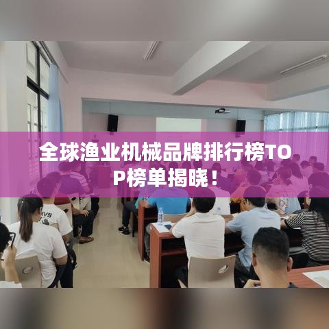 全球渔业机械品牌排行榜TOP榜单揭晓！