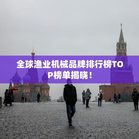 全球渔业机械品牌排行榜TOP榜单揭晓!