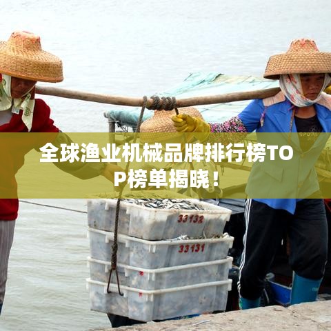 全球渔业机械品牌排行榜TOP榜单揭晓!
