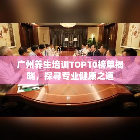 广州养生培训TOP10榜单揭晓,探寻专业健康之道