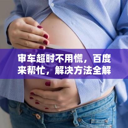 审车超时不用慌,百度来帮忙,解决方法全解析