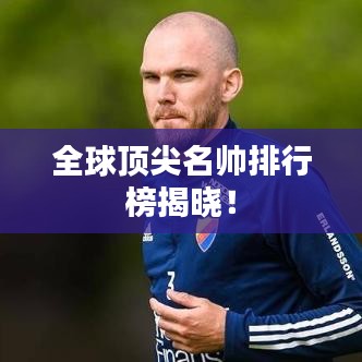 全球顶尖名帅排行榜揭晓！