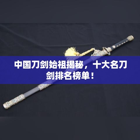 中国刀剑始祖揭秘,十大名刀剑排名榜单!