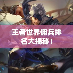 王者世界佣兵排名大揭秘!