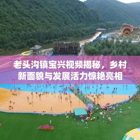 老头沟镇宝兴视频揭秘，乡村新面貌与发展活力惊艳亮相