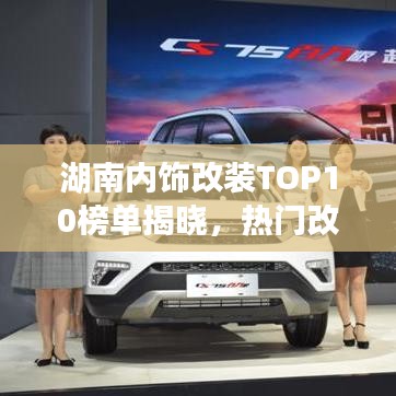 湖南内饰改装TOP10榜单揭晓,热门改装品牌与创意设计一览