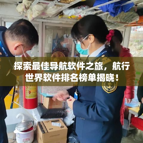 探索最佳导航软件之旅,航行世界软件排名榜单揭晓!