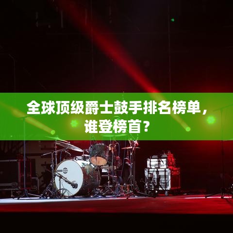 全球顶级爵士鼓手排名榜单，谁登榜首？