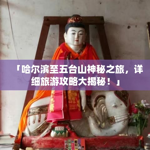 「哈尔滨至五台山神秘之旅,详细旅游攻略大揭秘!」