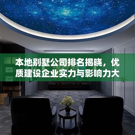 本地别墅公司排名揭晓，优质建设企业实力与影响力大揭秘