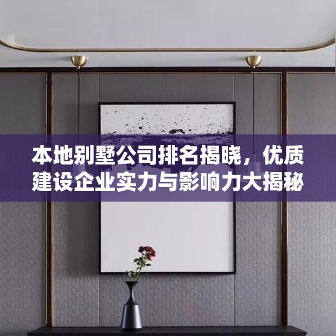 本地别墅公司排名揭晓,优质建设企业实力与影响力大揭秘