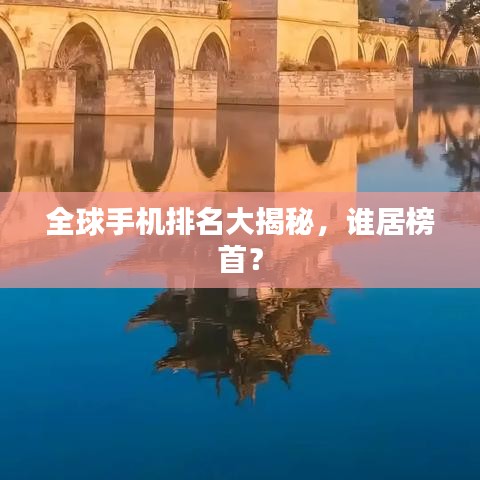 全球手机排名大揭秘,谁居榜首?