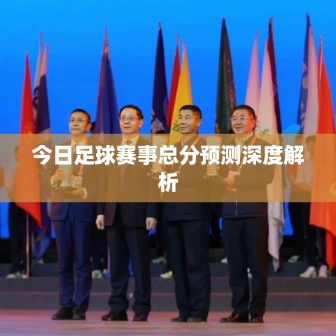 今日足球赛事总分预测深度解析