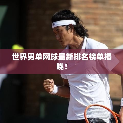 世界男单网球最新排名榜单揭晓!