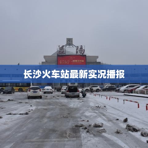 长沙火车站最新实况播报