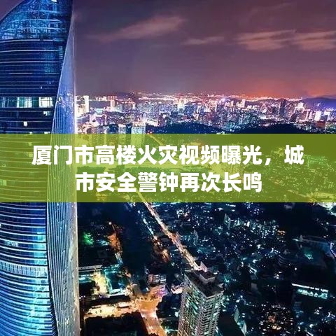 厦门市高楼火灾视频曝光,城市安全警钟再次长鸣