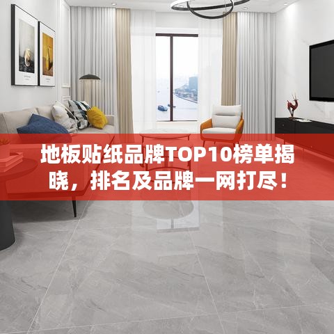 地板贴纸品牌TOP10榜单揭晓，排名及品牌一网打尽！