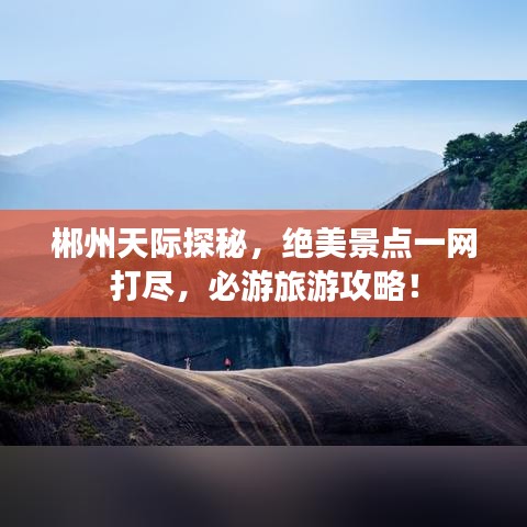 郴州天际探秘,绝美景点一网打尽,必游旅游攻略!