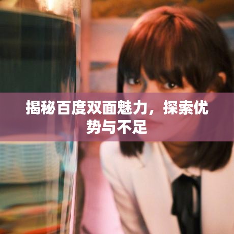 揭秘百度双面魅力,探索优势与不足