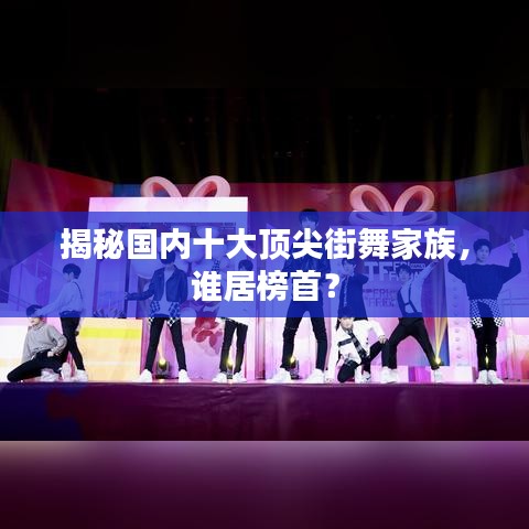 揭秘国内十大顶尖街舞家族,谁居榜首?