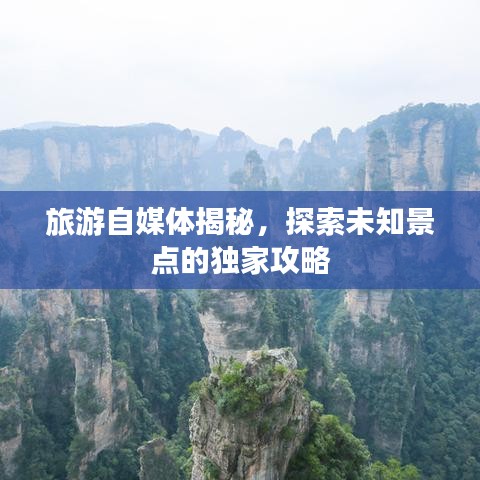 旅游自媒体揭秘,探索未知景点的独家攻略