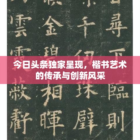 今日头条独家呈现，楷书艺术的传承与创新风采