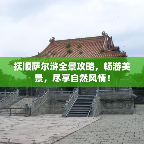 抚顺萨尔浒全景攻略,畅游美景,尽享自然风情!