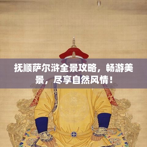 抚顺萨尔浒全景攻略,畅游美景,尽享自然风情!