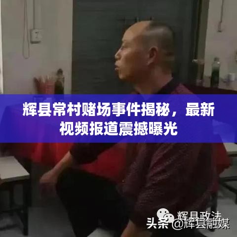 辉县常村赌场事件揭秘,最新视频报道震撼曝光