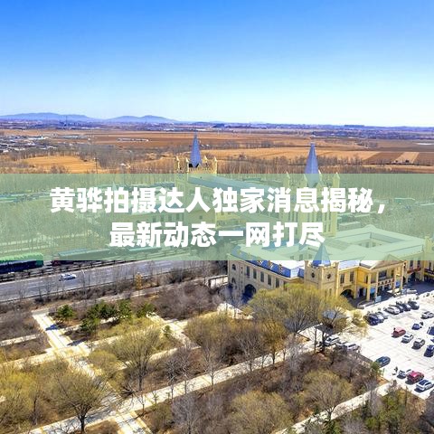 黄骅拍摄达人独家消息揭秘，最新动态一网打尽