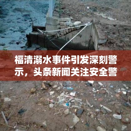 福清溺水事件引发深刻警示,头条新闻关注安全警钟长鸣