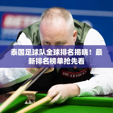 泰国足球队全球排名揭晓！最新排名榜单抢先看