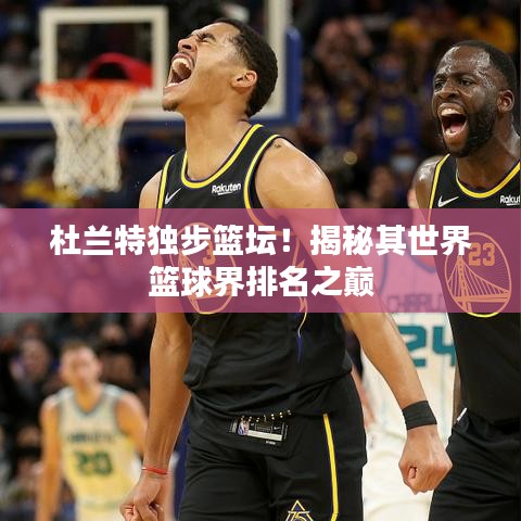杜兰特独步篮坛！揭秘其世界篮球界排名之巅