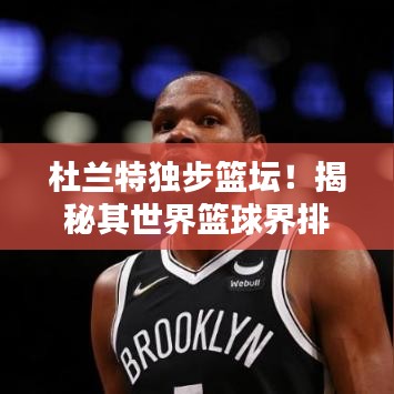 杜兰特独步篮坛!揭秘其世界篮球界排名之巅