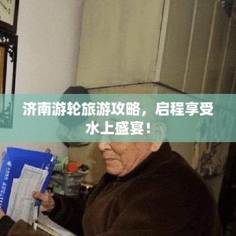 济南游轮旅游攻略，启程享受水上盛宴！