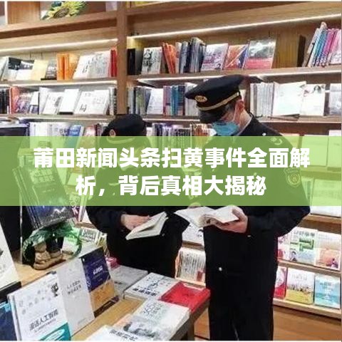 莆田新闻头条扫黄事件全面解析，背后真相大揭秘