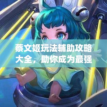 蔡文姬玩法辅助攻略大全,助你成为最强辅助!