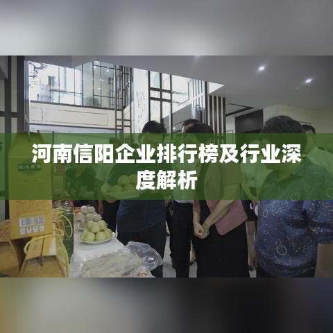河南信阳企业排行榜及行业深度解析