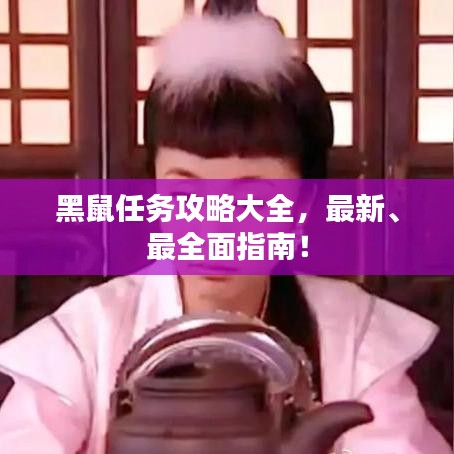 黑鼠任务攻略大全，最新、最全面指南！