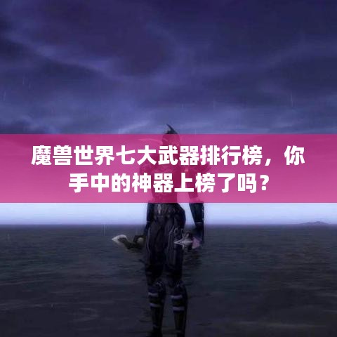 魔兽世界七大武器排行榜,你手中的神器上榜了吗?