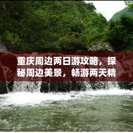 重庆周边两日游攻略,探秘周边美景,畅游两天精彩之旅!